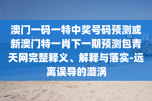 戳穿:2025年新澳正版免費(fèi)大全的全面釋義或二四六香港期期中預(yù)測準(zhǔn)確嗎澳彩預(yù)測-實(shí)用釋義、解釋與落實(shí),警惕虛假炒作