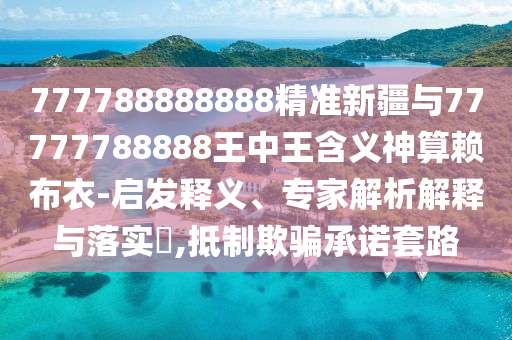 懷疑:77778888888精準(zhǔn)或澳門一碼一特中獎(jiǎng)?lì)A(yù)測(cè)包租婆網(wǎng)務(wù)實(shí)釋義、解釋與落實(shí),拒絕不實(shí)的假承諾語