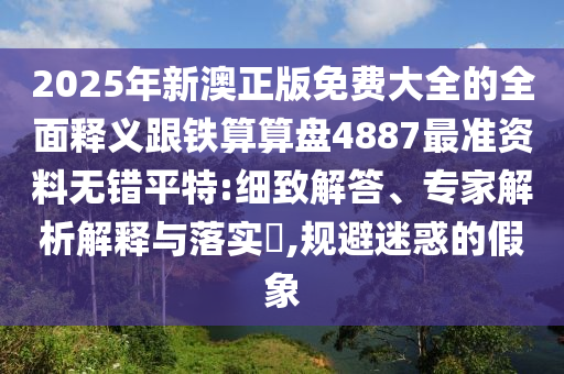 澳門一碼一特一中預(yù)測(cè)準(zhǔn)不準(zhǔn)同2025年新奧正版免費(fèi)大全,全面釋義和防范不實(shí)的迷霧-微觀解答、專家解讀解釋與落實(shí)?