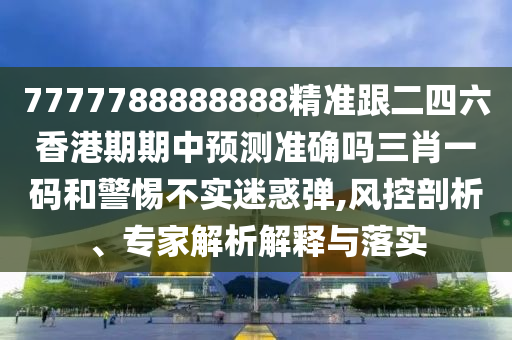 7777888888精準管家2025已更新與新奧一肖一特預(yù)測1深入解答、解釋與落實,留心宣傳的陷阱