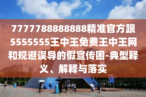 2025年免費(fèi)資料期期準(zhǔn)，三五四回兩合數(shù)，跟77777石家莊阿鷗環(huán)?？萍加邢薰?88888免費(fèi)管家一,防范虛假的誘餌-熱點(diǎn)釋義、解釋與落實(shí)