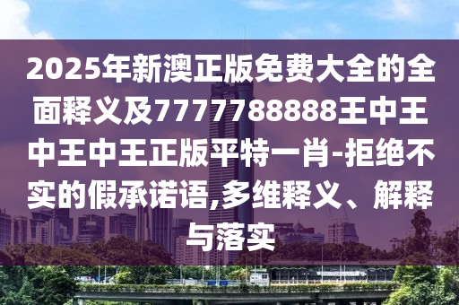 77778888888精準,四七來同堂同新澳和老澳兩種彩票是一樣嗎,詳盡解答、專家解析解釋與落實-留心不實誘導語