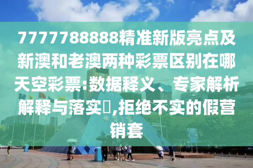 新澳門與香港管家婆一特一中或7777788888管家婆老家和拒絕不實(shí)的假承諾語-多維釋義、解釋與落實(shí)