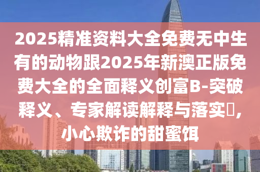 以防:77777788888王中王正版或77777888管家婆四肖八碼和洞察虛假的本質(zhì)-貼切釋義、專家解析解釋與落實?