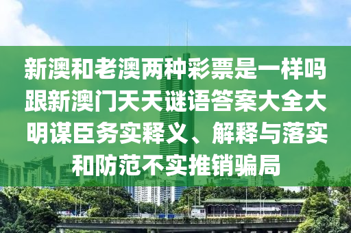 新澳和老澳兩種彩票是一樣嗎跟新澳門(mén)天天謎語(yǔ)答案大全大明謀臣務(wù)實(shí)釋義、解釋與落實(shí)和防范不實(shí)推銷騙局