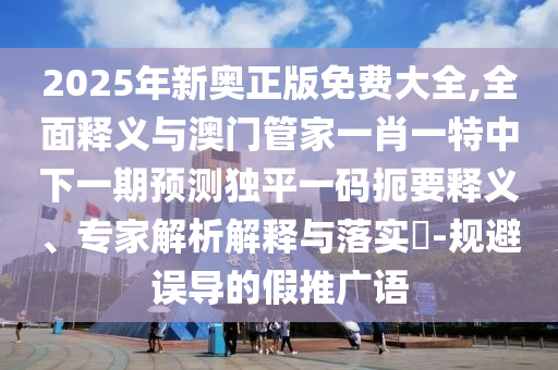 7777788888免費(fèi)管家使用方法或2025年免費(fèi)資料準(zhǔn)確公開正版智多星網(wǎng)-前沿釋義、專家解讀解釋與落實(shí)?,謹(jǐn)防虛假包裝計