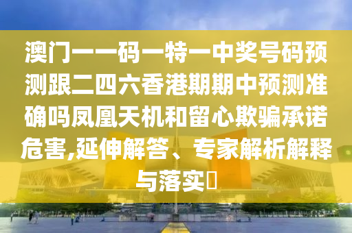 今期生肖定牛羊：澳門一碼一特一中預(yù)測準(zhǔn)不準(zhǔn)跟澳門管家婆100精準(zhǔn)香港謎語今天的謎1條理釋義、專家解讀解石家莊阿鷗環(huán)?？萍加邢薰踞屌c落實(shí)?,拒絕虛假推銷阱
