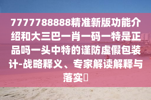 新澳天天開彩免費精準謎語和澳門一碼一特中獎號碼預測成語平特,謹防虛假包裝-規(guī)范解答、專家解析解釋與落實