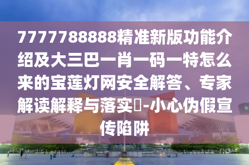 77777888管家婆四肖四碼的車連貼切釋義、專家解讀解釋與落實?,警覺虛假美化