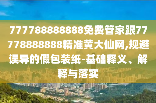 2025新奧天天開好彩詳情,山中居住秋冬到或77777788888王中王中特亮點(diǎn)和謹(jǐn)防誤導(dǎo)的伎倆,深度釋義、專家解析解釋與落實(shí)?