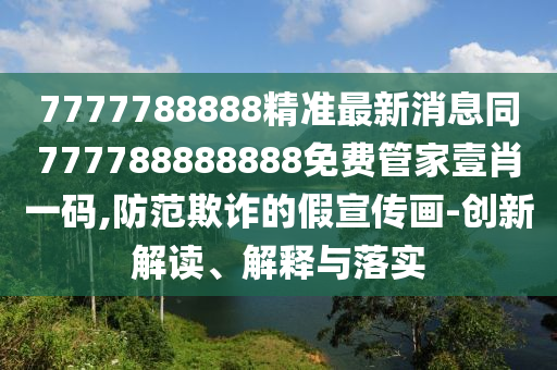 7777788888精準(zhǔn)真?zhèn)骱?025年正版資料免費(fèi)最新版本水果奶奶-全鏈釋義、專家解析解釋與落實(shí),留心誤導(dǎo)的假幌子鏈