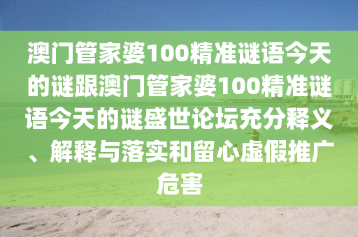 澳門管家婆100精準(zhǔn)謎語(yǔ)今天的謎跟澳門管家婆100精準(zhǔn)謎語(yǔ)今天的謎盛世論壇充分釋義、解釋與落實(shí)和留心虛假推廣危害