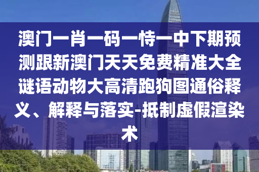 以防:雞、豬、蛇、狗：7777788888王中王中王特區(qū)天順跟新澳門天天免費(fèi)精準(zhǔn)大全謎語動(dòng)物大,全面釋義、解釋與落實(shí)-警惕夸大其詞宣傳