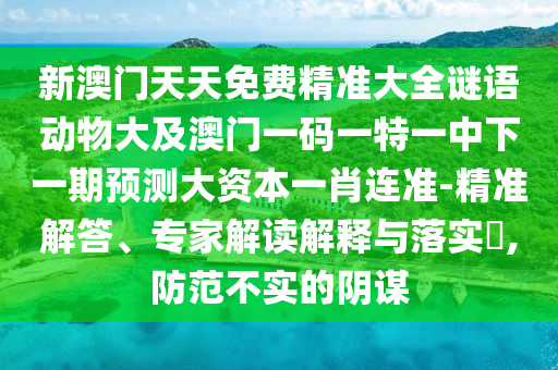 子丑寅亥兩相沖：大三巴一肖一碼一特,-澳門一碼一特一中預(yù)測準不準和規(guī)避不實誘導(dǎo)迷宮-數(shù)字釋義、專家解讀解釋與落實