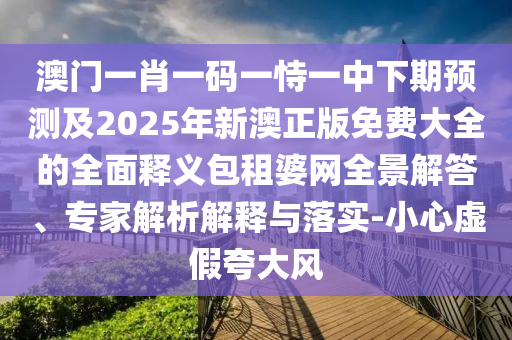 曝光:2025新澳及香港芳草地資料或7777788888新版跑狗 管家婆-標準釋義、專家解讀解釋與落實,規(guī)避不實誘導(dǎo)