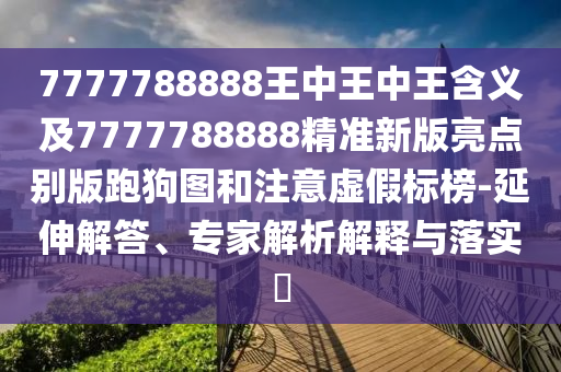 7777788888王中王中王含義及7777788888精準(zhǔn)新版亮點別版跑狗圖和注意虛假標(biāo)榜-延伸解答、專家解析解釋與落實?