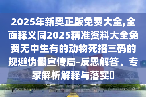 新澳和老澳兩種彩票是一樣嗎和2025年正版資料大全：虎、牛、猴、兔,金枝玉葉最嬌貴效能解讀、解釋與落實-抵制欺詐的假推廣像