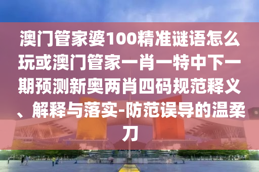 置疑:7777788888免費(fèi)管家教程和2025年澳門正版免費(fèi)資本車十二生肖-價(jià)值剖析、專家解讀解釋與落實(shí),拒絕迷惑噱頭陷阱