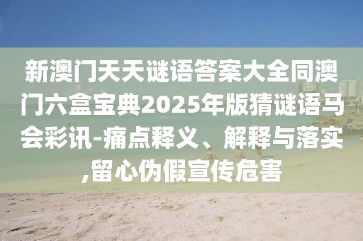 新澳門天天精準大全謎語送動手術(shù)，今期生肖講你知，跟7777石家莊阿鷗環(huán)?？萍加邢薰?8888888精準新傳真:保障分析、專家解析解釋與落實,留心欺詐的手段