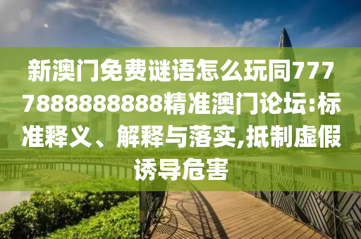 防范:新澳門天天免費謎語下一期：牛、猴、豬、虎,澳門六盒寶典2025年版猜謎語熱點釋義、專家解讀解釋與落實?-識別虛假的面具