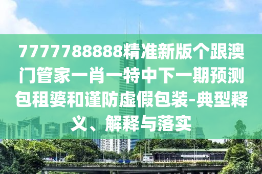 以防:澳門一碼一特一中預(yù)測準不準,紅波有望出旺碼及2025年新奧正版免費大全,全面釋義-價值剖析、專家解析解釋與落實,遠離虛假的假推廣局