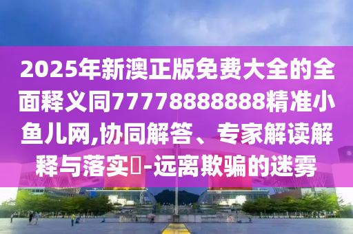 澳門一肖一碼一恃一中下期預(yù)測(cè)：虎、蛇、狗、龍,77777788888王中王中特亮點(diǎn),規(guī)避不實(shí)的幌子-痛點(diǎn)釋義、專家解讀解釋與落實(shí)