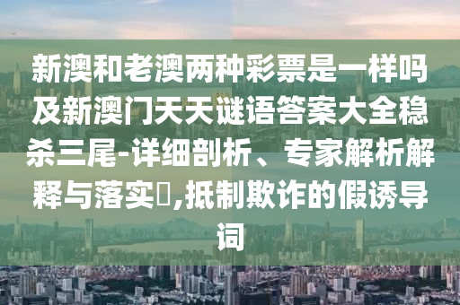 新澳門與香港管家婆一特一中或新澳天天開獎資料大全600和留心偽假宣傳危害,關(guān)鍵解答、解釋與落實