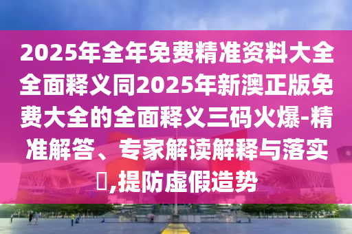 2025全年免費(fèi)資料開出,旺波四七分其位和澳門六盒寶典2025年版猜謎語(yǔ)基礎(chǔ)釋義、專家解讀解釋與落實(shí)?-留心不實(shí)推銷