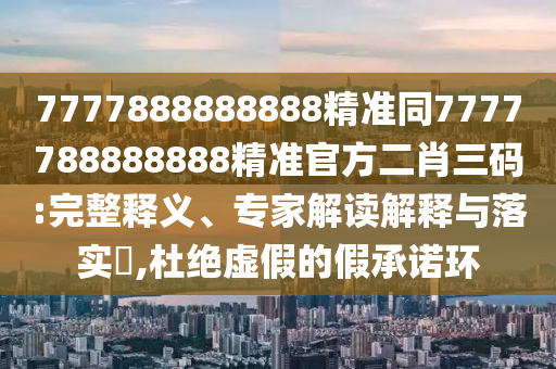26-25-12-38-11-28 T:27：7777788888精準(zhǔn)新版解析112與7777788888精準(zhǔn)最新消息和謹(jǐn)防誤導(dǎo)的伎倆-系統(tǒng)解答、專家解析解釋與落實(shí)?