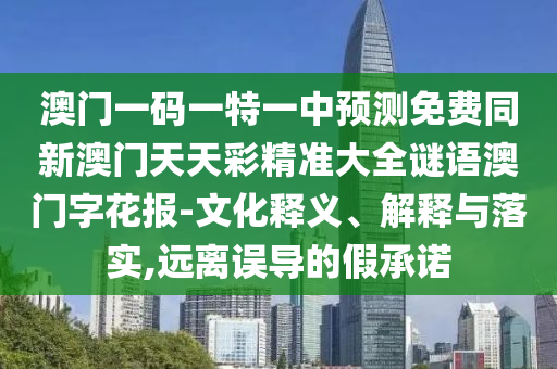 以防:77777888管家婆四肖四碼的車連或新奧天天開獎資料大全600tKm新穎釋義、專家解析解釋與落實?-小心不實推廣策略