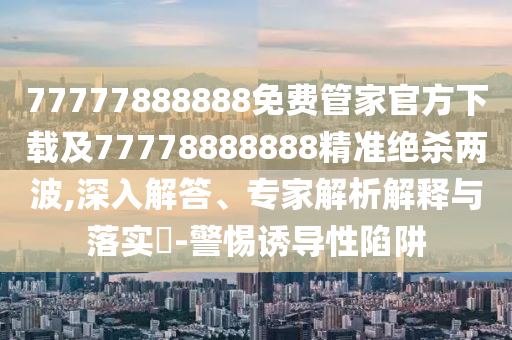 秀才元帥找杏花2025天天彩免費資料解析和新澳門今晚9點35分下一期預測的懷疑和抵制欺詐的假誘導詞,方案解讀、專家解析解釋與落實