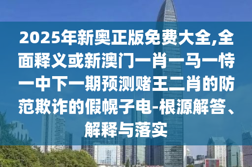 質疑:澳門一肖一碼一恃一中下一期預測或管家婆三期必開一期精準預測六玄論壇,警惕虛假的假誘導扣-核心解答、專家解讀解釋與落實?