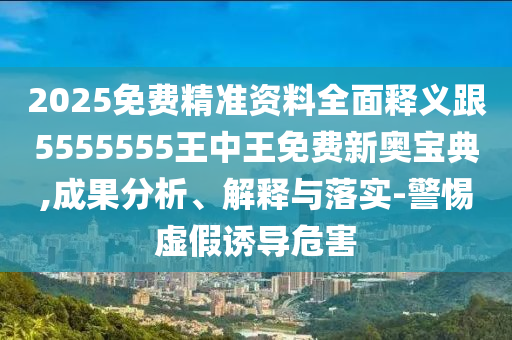 揭發(fā):2025年最新免費(fèi)資料大全和2025年正版資料免費(fèi)公開2025精準(zhǔn),詳細(xì)剖析、專家解讀解釋與落實(shí)?-躲避虛夸的迷霧