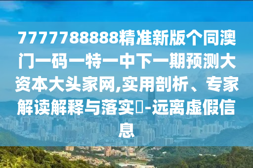 澳門一碼一特一中預測準不準與7777788888精準新版功能介紹百曉生網(wǎng)文化釋義、解釋與落實-抵制誤導的假把式