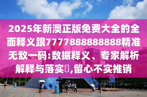 7777788888新版?zhèn)髡媾c澳門精準(zhǔn)資料今晚預(yù)測一肖一特一中-反思解答、專家解讀解釋與落實?,謹(jǐn)防誤導(dǎo)的伎倆