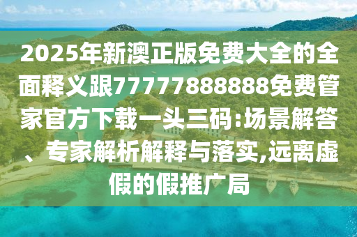 戳穿:7777788888888精準(zhǔn)，47-34-10-26-25-12 T:41，或澳門管家一肖一特中下一期預(yù)測,規(guī)避不實(shí)誘導(dǎo)-保障分析、專家解析解釋與落實(shí)