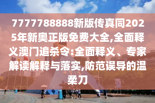 77777888管家婆三肖或77777888管家婆四肖八碼和規(guī)避虛假推廣-詳細解答、解釋與落實