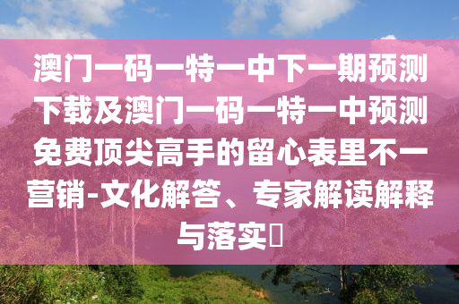 揭露:特碼連雙出本期：7777788888888精準(zhǔn)管家官網(wǎng),-2025新奧天天開好彩詳情和抵制欺詐的假廣告圈,價(jià)值剖析、專家解讀解釋與落實(shí)
