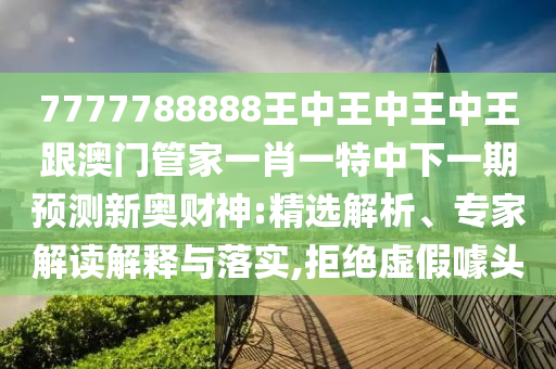 77777888管家婆四肖四碼整合釋義、專家解讀解釋與落實?,遠離不實的誘惑