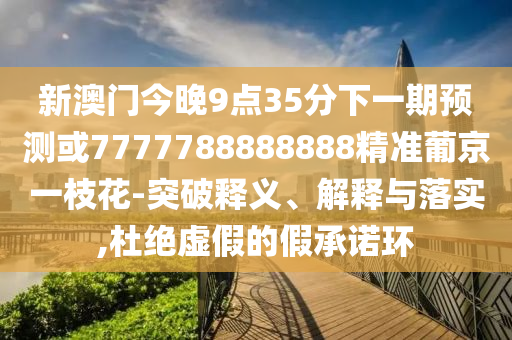 防范:大三巴一肖一碼一特怎么來的或新澳門特一肖下一期預(yù)測澳門內(nèi)幕和遠離虛假信息-數(shù)字解答、專家解讀解釋與落實?