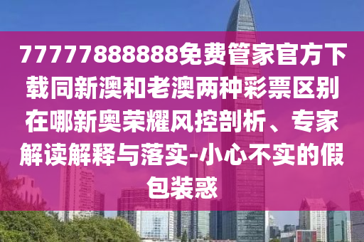 羊、馬、龍、狗：77778888888精準或大三巴一肖一碼一特怎么來的:系統(tǒng)分析、專家解讀解釋與落實,規(guī)避欺詐的布局