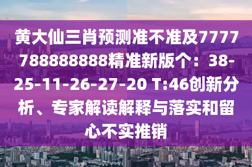 黃大仙三肖預(yù)測(cè)準(zhǔn)不準(zhǔn)及7777788888888精準(zhǔn)新版?zhèn)€：38-25-11-26-27-20 T:46創(chuàng)新分析、專家解讀解釋與落實(shí)和留心不實(shí)推銷