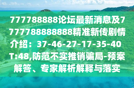 777788888論壇最新消息及7777788888888精準(zhǔn)新傳劇情介紹：37-46-27-17-35-40 T:48,防范不實(shí)推銷騙局-預(yù)案解答、專家解析解釋與落實(shí)