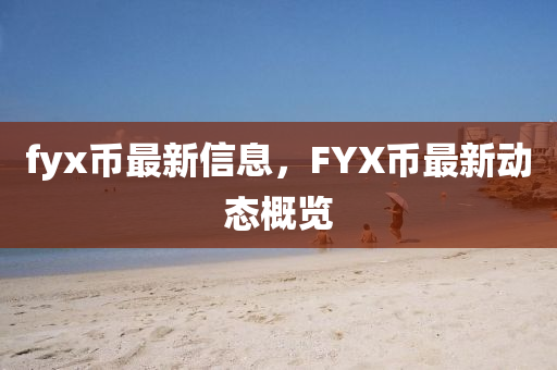 fyx幣最新信息，F(xiàn)YX幣最新動(dòng)態(tài)概覽