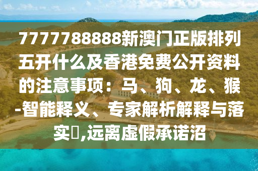 7777788888新澳門正版排列五開什么及香港免費(fèi)公開資料的注意事項(xiàng)：馬、狗、龍、猴-智能釋義、專家解析解釋與落實(shí)?,遠(yuǎn)離虛假承諾沼