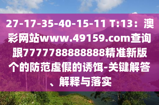 27-17-35-40-15-11 T:13：澳彩網(wǎng)站www.49159.соm查詢跟7777788888888精準新版?zhèn)€的防范虛假的誘餌-關鍵解答、解釋與落實