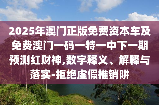 2025年新澳門天天開好及新澳門一肖一馬一恃一中下一期預(yù)測(cè)：今期生肖二五加宏觀釋義、專家解讀解釋與落實(shí)?,防范夸張幌子危害