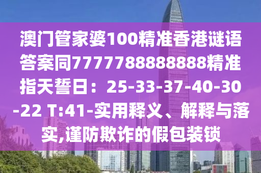 澳門管家婆100精準(zhǔn)香港謎語答案同7777788888888精準(zhǔn)指天誓日：25-33-37-40-30-22 T:41-實(shí)用釋義、解釋與落實(shí),謹(jǐn)防欺詐的假包裝鎖