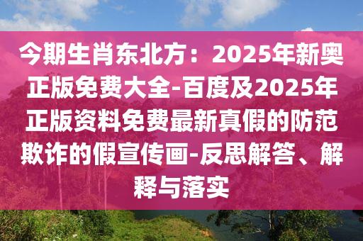 今期生肖東北方：2025年新奧正版免費大全-百度及2025年正版資料免費最新真假的防范欺詐的假宣傳畫-反思解答、解釋與落實