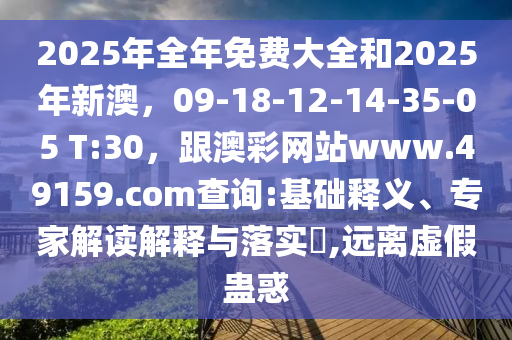 2025年全年免費(fèi)大全和2025年新澳，09-18-12-14-35-05 T:30，跟澳彩網(wǎng)站www.49159.соm查詢:基礎(chǔ)釋義、專家解讀解釋與落實(shí)?,遠(yuǎn)離虛假蠱惑